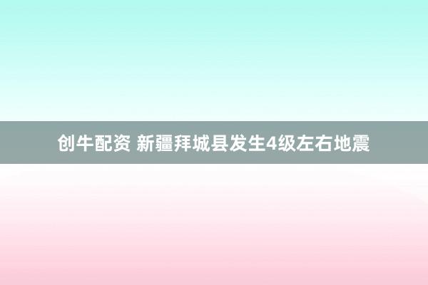 创牛配资 新疆拜城县发生4级左右地震