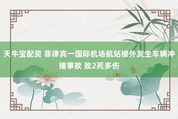 天牛宝配资 菲律宾一国际机场航站楼外发生车辆冲撞事故 致2死多伤