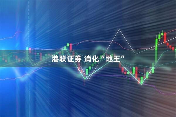 港联证券 消化“地王”