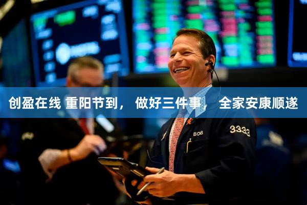 创盈在线 重阳节到， 做好三件事， 全家安康顺遂